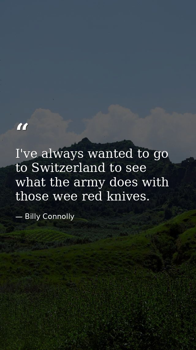 I've always wanted to go to Switzerland to see what the army does with those wee red knives. — Billy Connolly