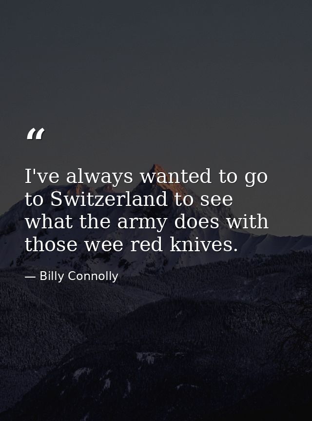 I've always wanted to go to Switzerland to see what the army does with those wee red knives. — Billy Connolly