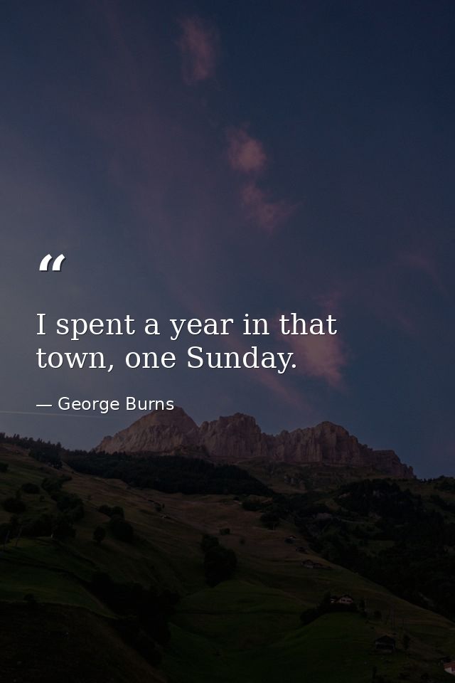 I spent a year in that town, one Sunday. — George Burns