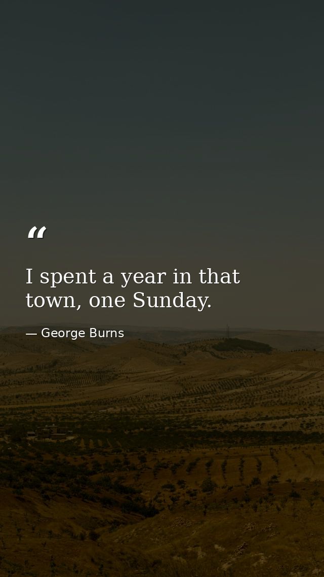I spent a year in that town, one Sunday. — George Burns
