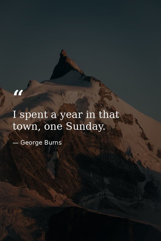 I spent a year in that town, one Sunday. — George Burns