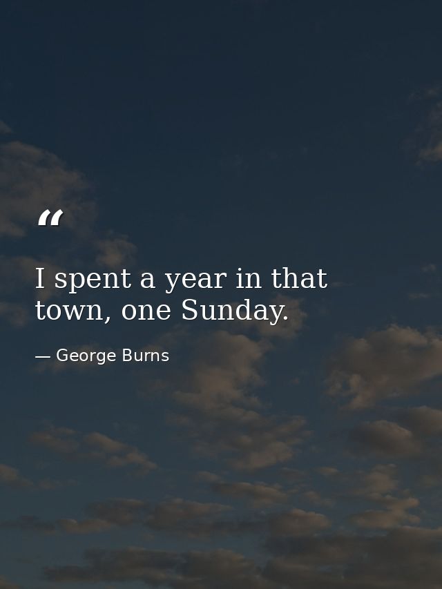 I spent a year in that town, one Sunday. — George Burns
