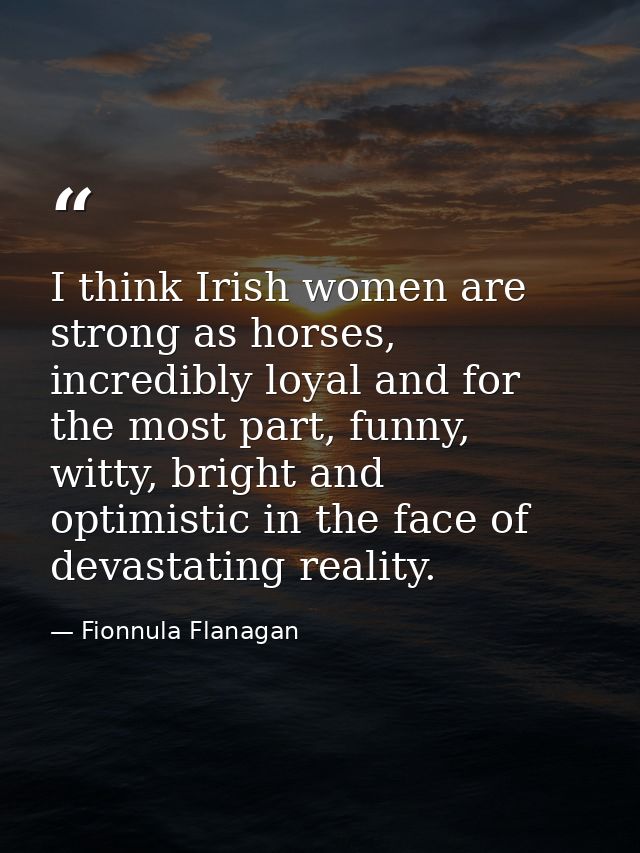 I think Irish women are strong as horses, incredibly loyal and for the most part, funny, witty, bright and optimistic in — Fionnula Flanagan