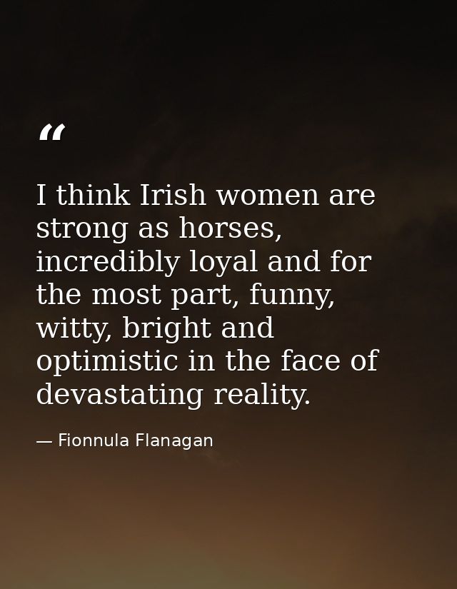 I think Irish women are strong as horses, incredibly loyal and for the most part, funny, witty, bright and optimistic in — Fionnula Flanagan
