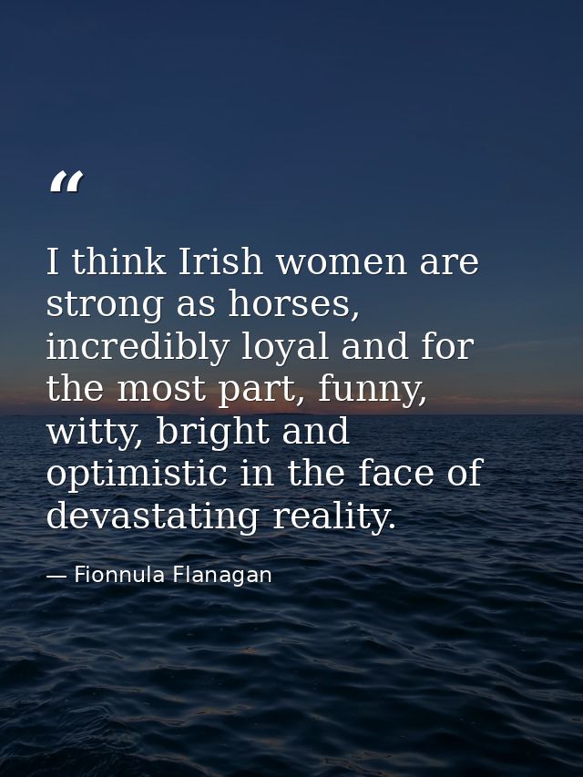 I think Irish women are strong as horses, incredibly loyal and for the most part, funny, witty, bright and optimistic in — Fionnula Flanagan