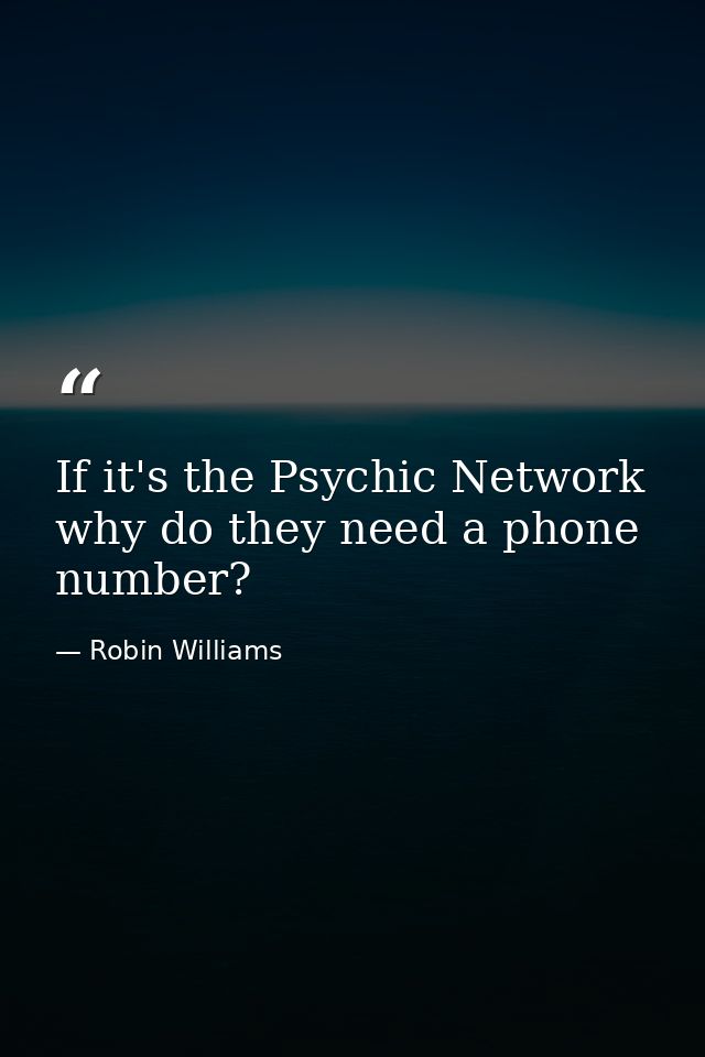 If it's the Psychic Network why do they need a phone number? — Robin Williams