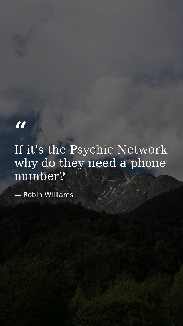 If it's the Psychic Network why do they need a phone number? — Robin Williams