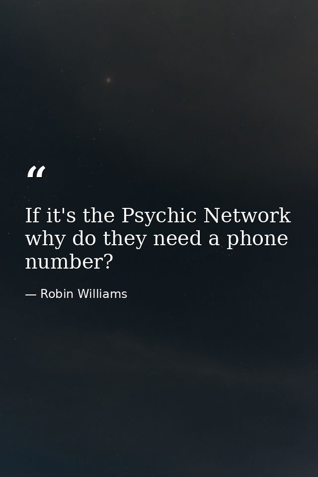 If it's the Psychic Network why do they need a phone number? — Robin Williams