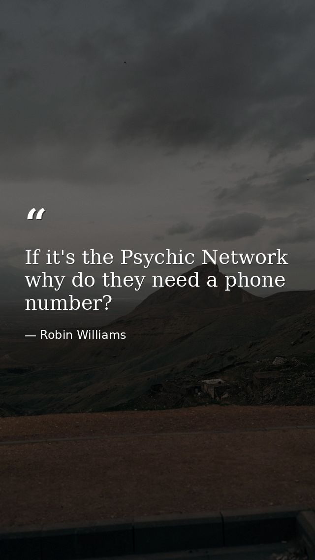 If it's the Psychic Network why do they need a phone number? — Robin Williams