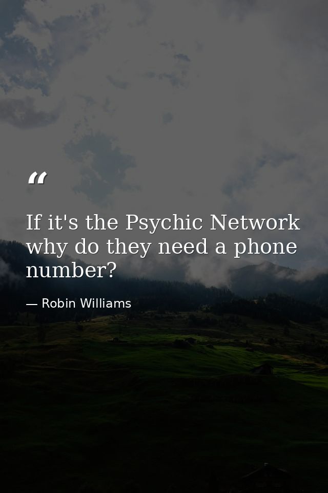 If it's the Psychic Network why do they need a phone number? — Robin Williams