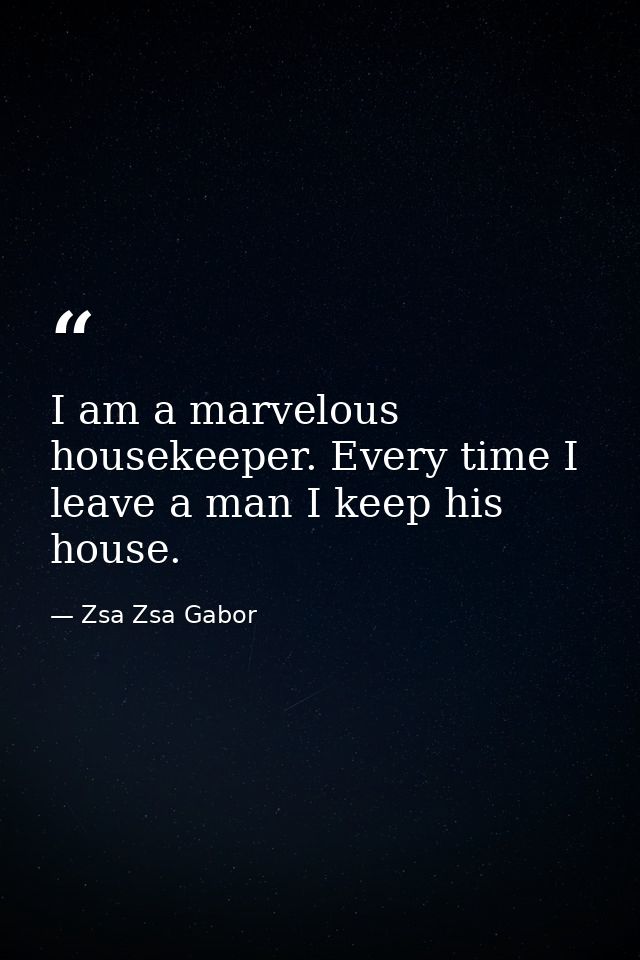 I am a marvelous housekeeper. Every time I leave a man I keep his house. — Zsa Zsa Gabor