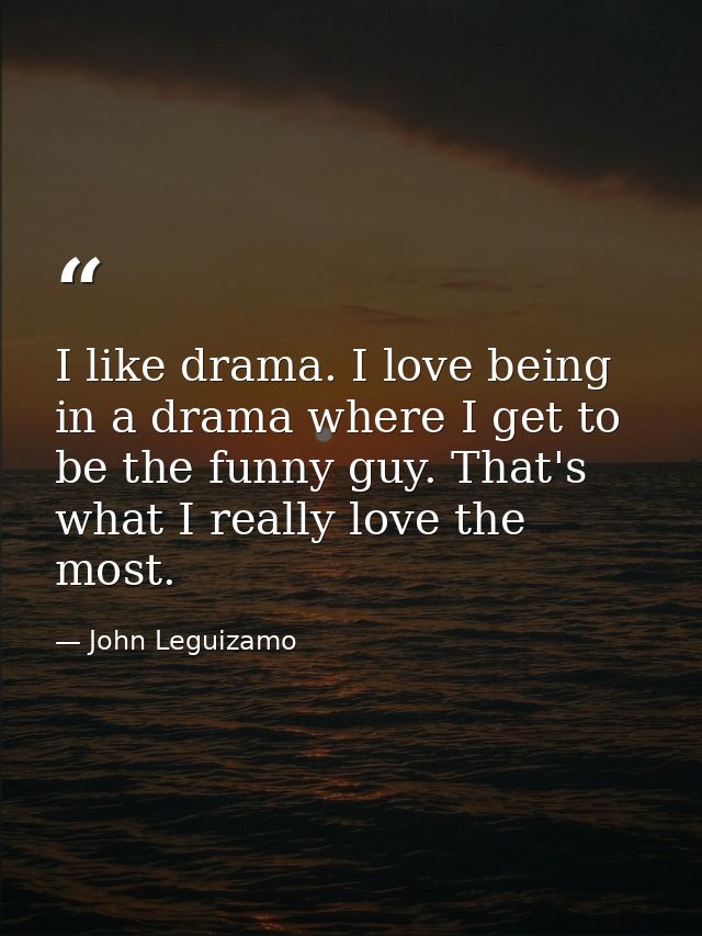 I like drama. I love being in a drama where I get to be the funny guy. That's what I really love the most. — John Leguizamo