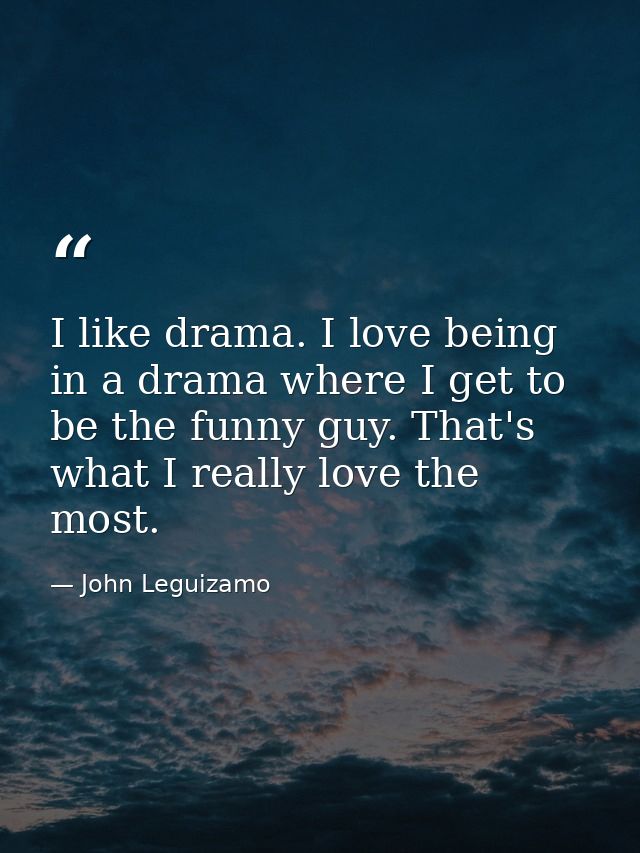 I like drama. I love being in a drama where I get to be the funny guy. That's what I really love the most. — John Leguizamo