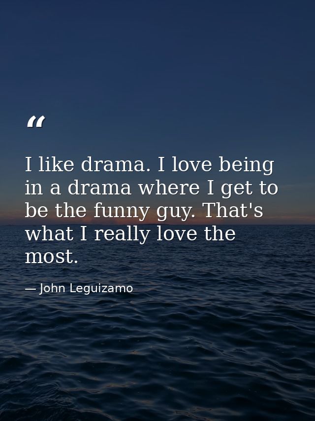 I like drama. I love being in a drama where I get to be the funny guy. That's what I really love the most. — John Leguizamo