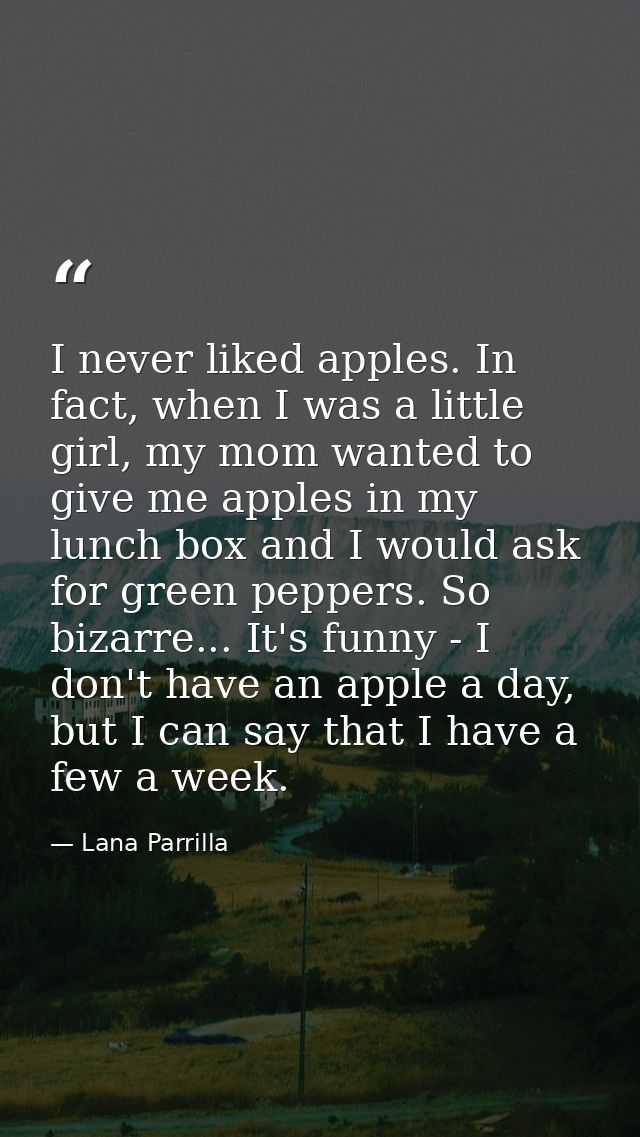 I never liked apples. In fact, when I was a little girl, my mom wanted to give me apples in my lunch box and I would ask — Lana Parrilla