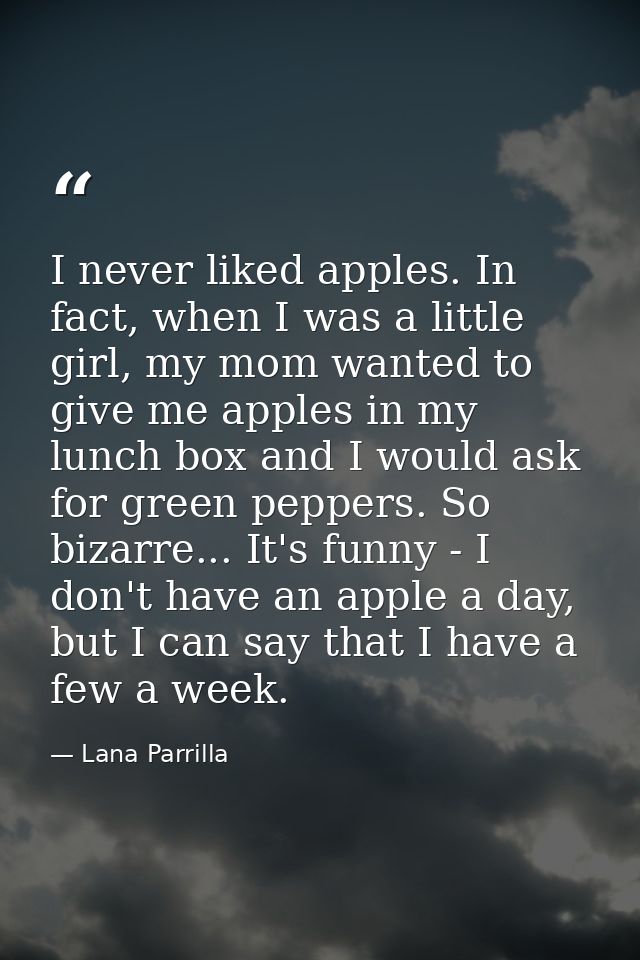I never liked apples. In fact, when I was a little girl, my mom wanted to give me apples in my lunch box and I would ask — Lana Parrilla
