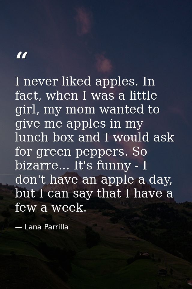 I never liked apples. In fact, when I was a little girl, my mom wanted to give me apples in my lunch box and I would ask — Lana Parrilla