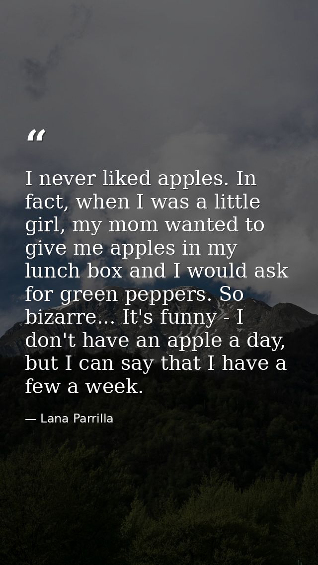 I never liked apples. In fact, when I was a little girl, my mom wanted to give me apples in my lunch box and I would ask — Lana Parrilla