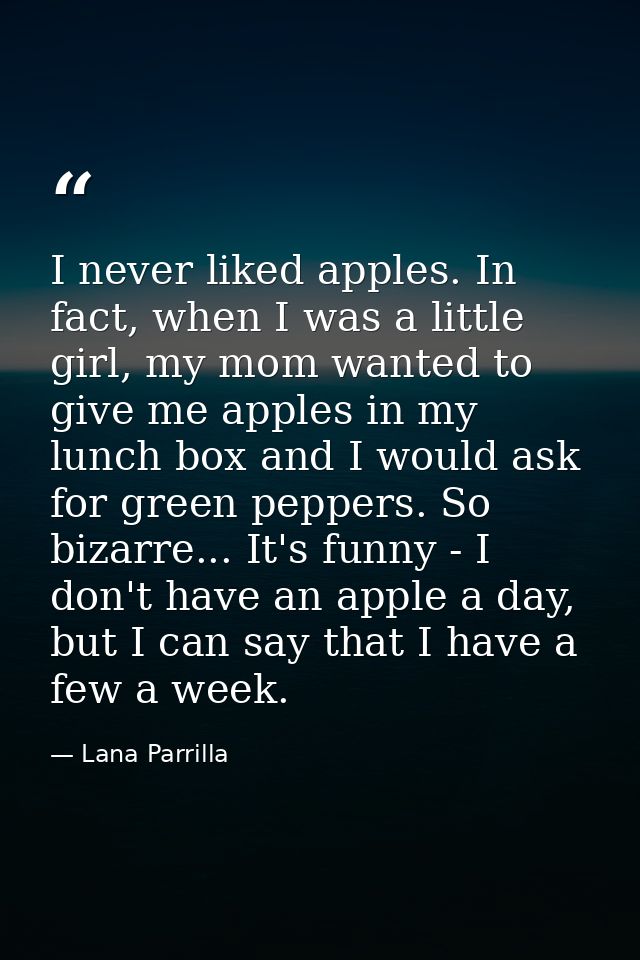 I never liked apples. In fact, when I was a little girl, my mom wanted to give me apples in my lunch box and I would ask — Lana Parrilla