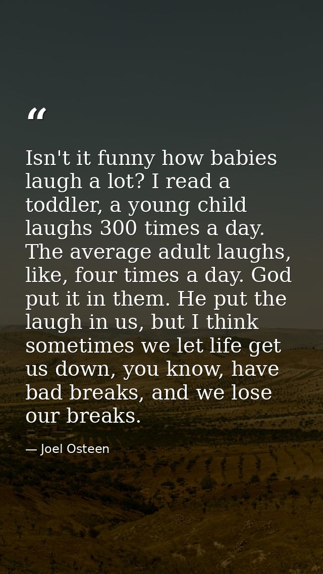 Isn't it funny how babies laugh a lot? I read a toddler, a young child laughs 300 times a day. The average adult laughs, — Joel Osteen
