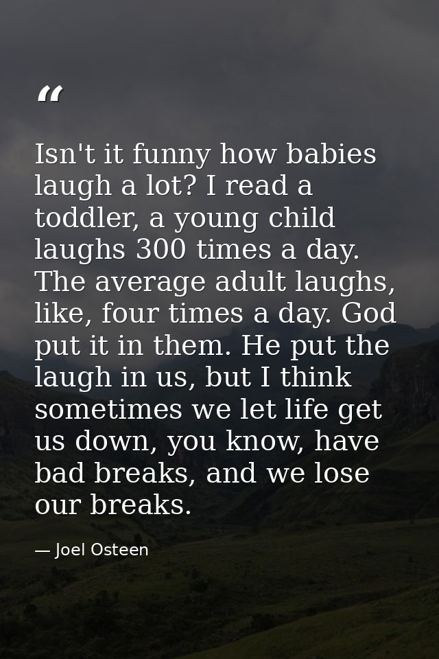 Isn't it funny how babies laugh a lot? I read a toddler, a young child laughs 300 times a day. The average adult laughs, — Joel Osteen