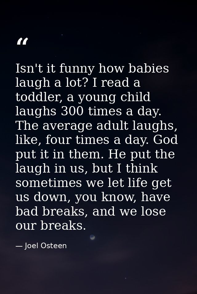 Isn't it funny how babies laugh a lot? I read a toddler, a young child laughs 300 times a day. The average adult laughs, — Joel Osteen