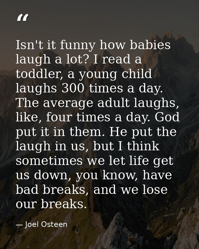 Isn't it funny how babies laugh a lot? I read a toddler, a young child laughs 300 times a day. The average adult laughs, — Joel Osteen