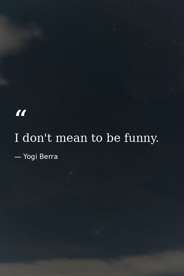 I don't mean to be funny. — Yogi Berra