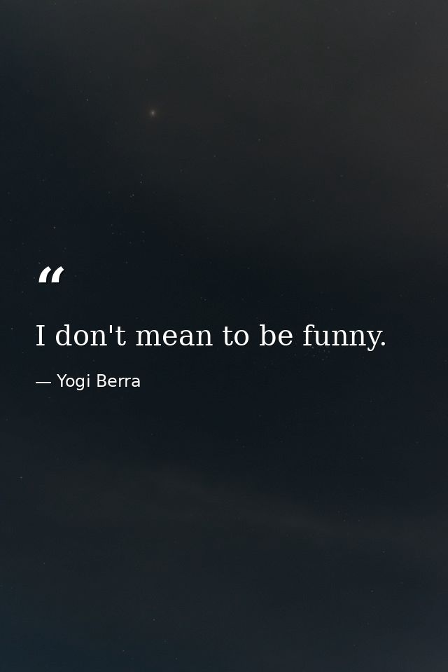I don't mean to be funny. — Yogi Berra