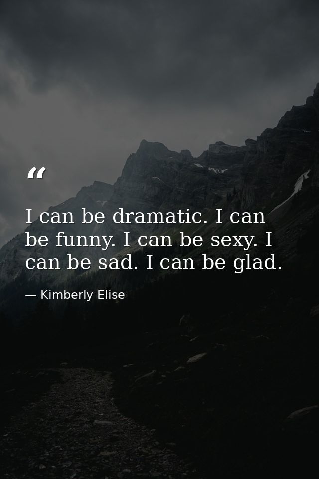 I can be dramatic. I can be funny. I can be sexy. I can be sad. I can be glad. — Kimberly Elise