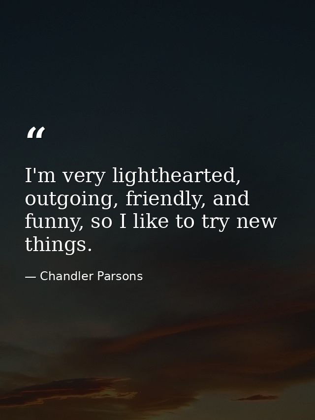 I'm very lighthearted, outgoing, friendly, and funny, so I like to try new things. — Chandler Parsons