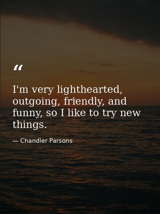 I'm very lighthearted, outgoing, friendly, and funny, so I like to try new things. — Chandler Parsons