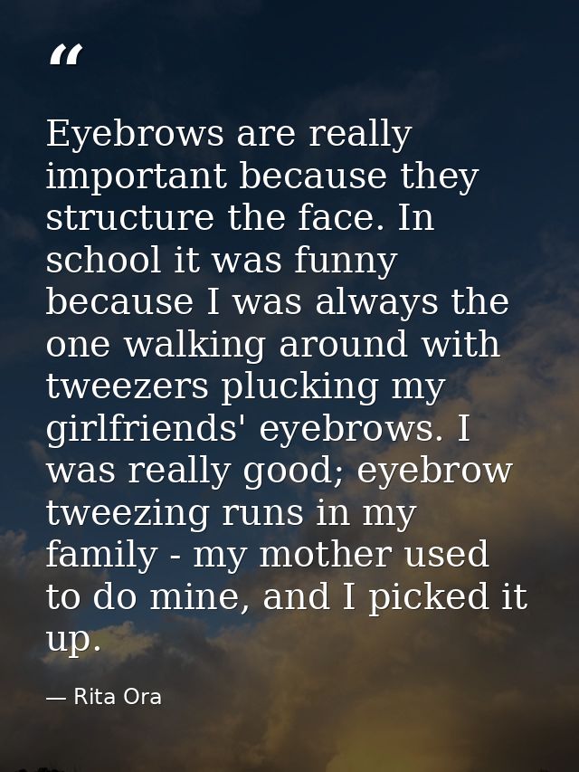 Eyebrows are really important because they structure the face. In school it was funny because I was always the one walki — Rita Ora