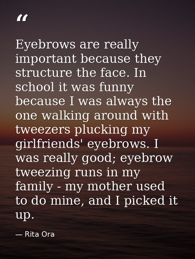 Eyebrows are really important because they structure the face. In school it was funny because I was always the one walki — Rita Ora
