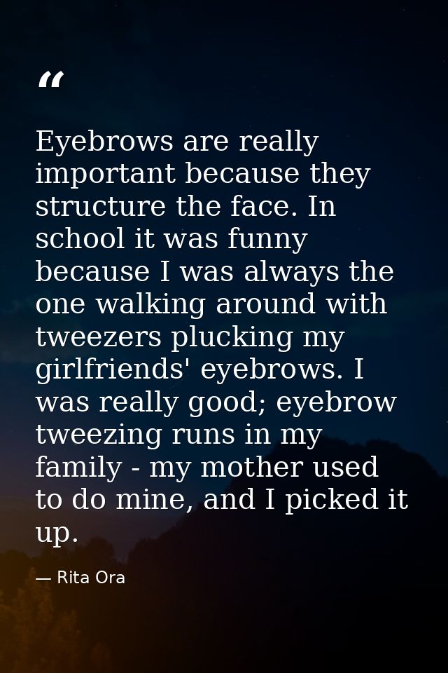 Eyebrows are really important because they structure the face. In school it was funny because I was always the one walki — Rita Ora
