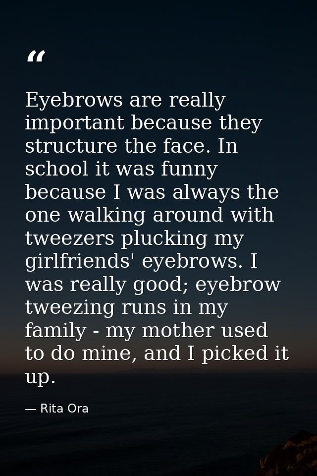 Eyebrows are really important because they structure the face. In school it was funny because I was always the one walki — Rita Ora