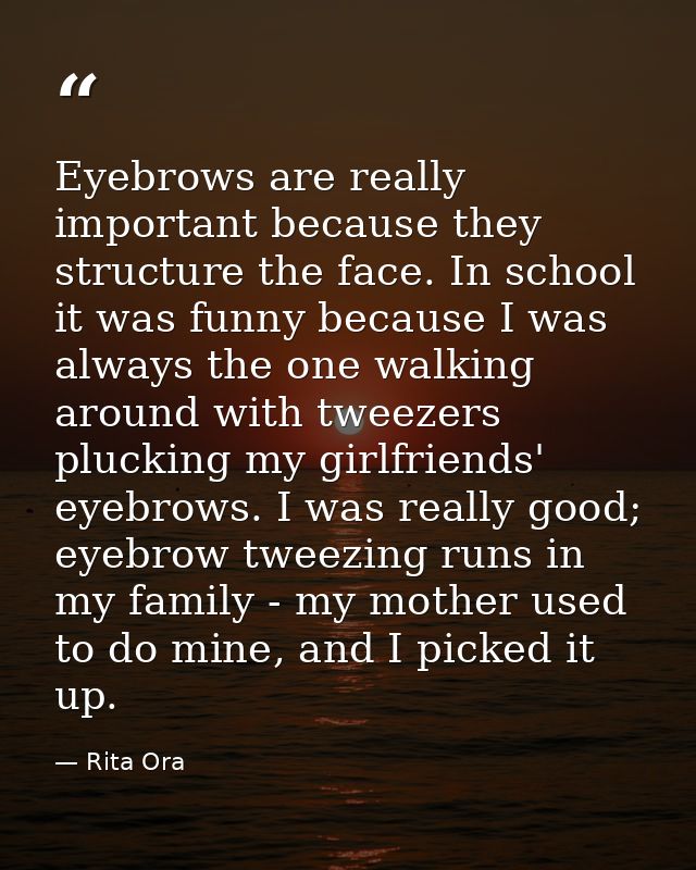 Eyebrows are really important because they structure the face. In school it was funny because I was always the one walki — Rita Ora