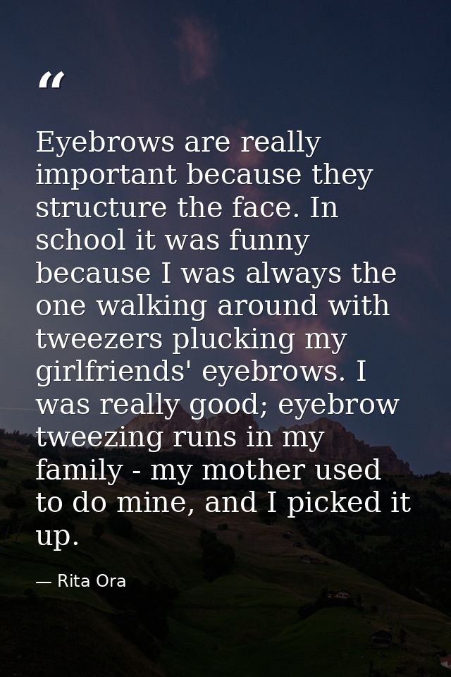 Eyebrows are really important because they structure the face. In school it was funny because I was always the one walki — Rita Ora