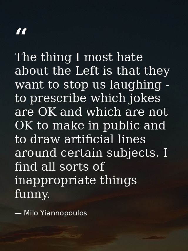 The thing I most hate about the Left is that they want to stop us laughing - to prescribe which jokes are OK and which a — Milo Yiannopoulos