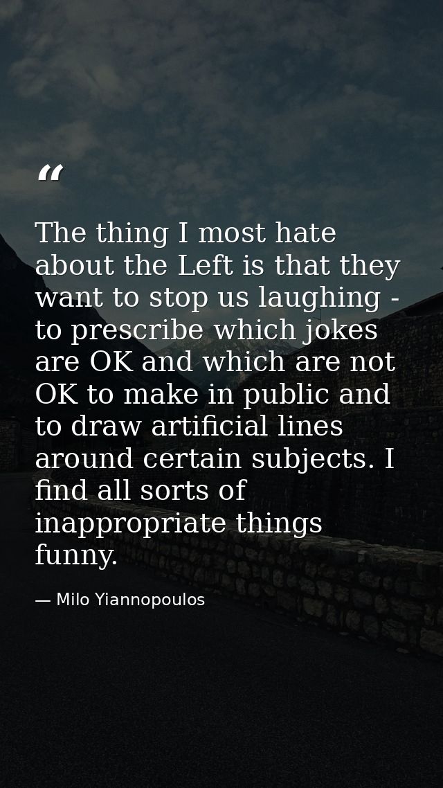 The thing I most hate about the Left is that they want to stop us laughing - to prescribe which jokes are OK and which a — Milo Yiannopoulos
