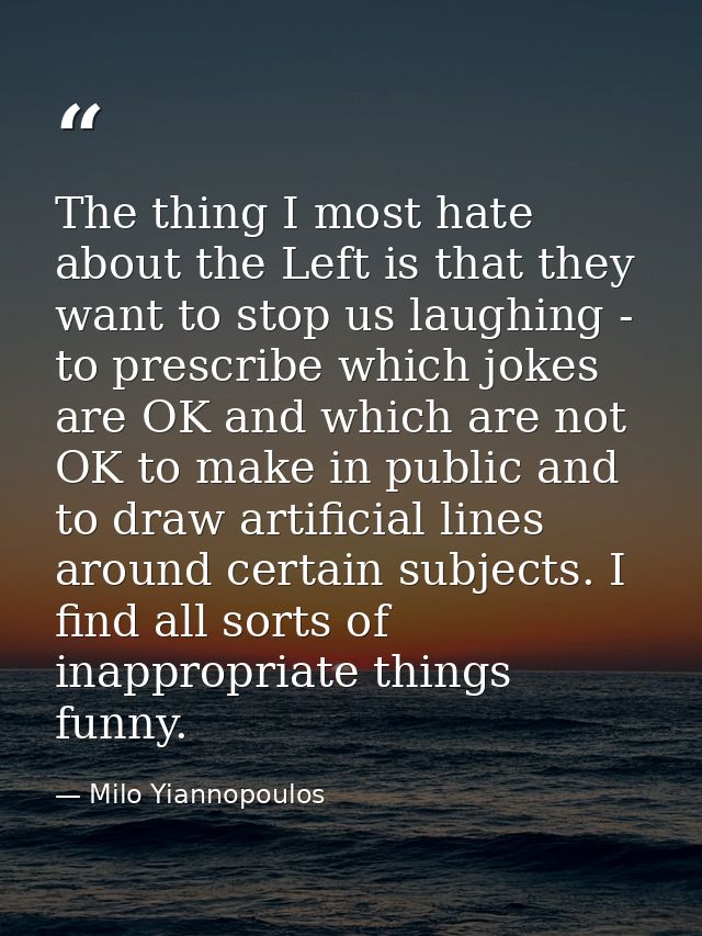 The thing I most hate about the Left is that they want to stop us laughing - to prescribe which jokes are OK and which a — Milo Yiannopoulos