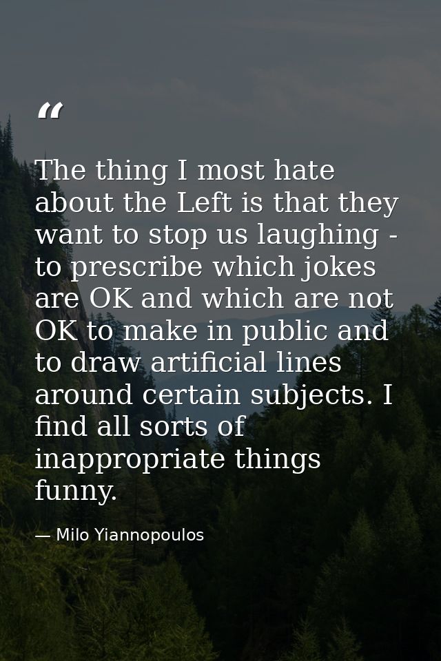 The thing I most hate about the Left is that they want to stop us laughing - to prescribe which jokes are OK and which a — Milo Yiannopoulos