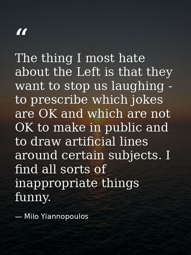 The thing I most hate about the Left is that they want to stop us laughing - to prescribe which jokes are OK and which a — Milo Yiannopoulos