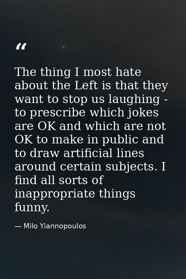 The thing I most hate about the Left is that they want to stop us laughing - to prescribe which jokes are OK and which a — Milo Yiannopoulos