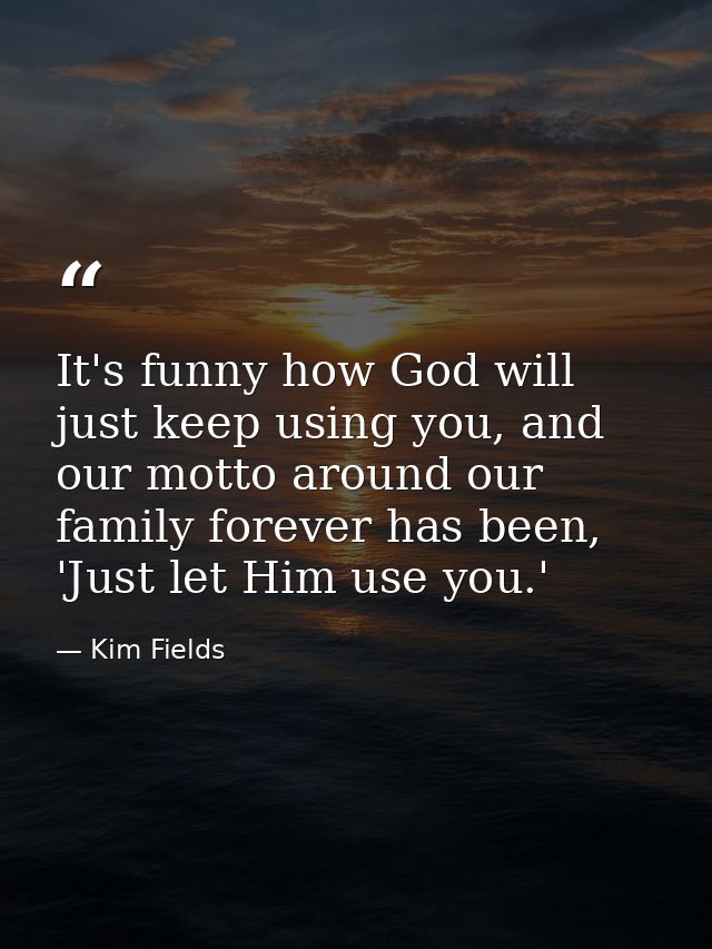 It's funny how God will just keep using you, and our motto around our family forever has been, 'Just let Him use you.' — Kim Fields