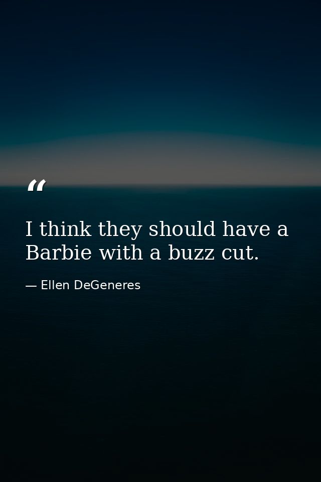 I think they should have a Barbie with a buzz cut. — Ellen DeGeneres