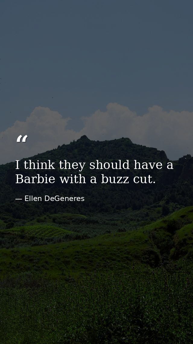 I think they should have a Barbie with a buzz cut. — Ellen DeGeneres