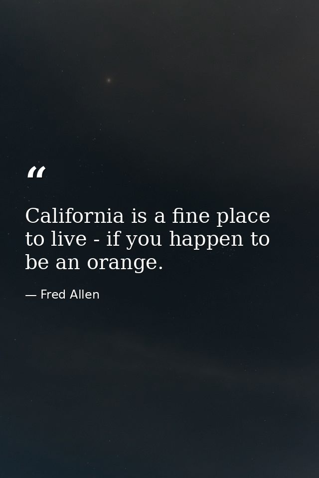 California is a fine place to live - if you happen to be an orange. — Fred Allen
