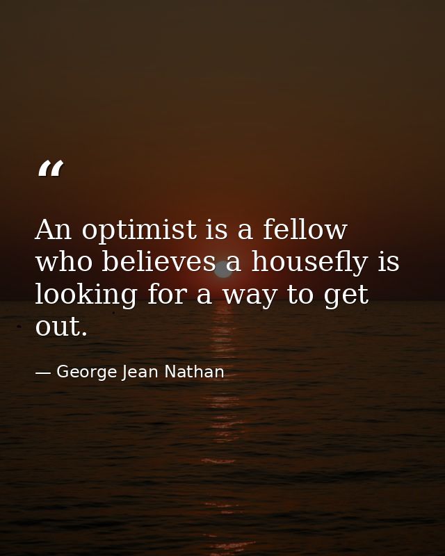 An optimist is a fellow who believes a housefly is looking for a way to get out. — George Jean Nathan