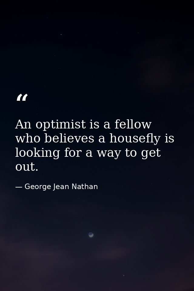 An optimist is a fellow who believes a housefly is looking for a way to get out. — George Jean Nathan
